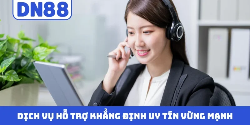 Dịch vụ hỗ trợ khẳng định uy tín vững mạnh