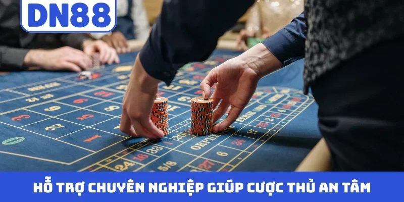 Hỗ trợ chuyên nghiệp giúp cược thủ an tâm